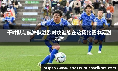 千叶队与航海队激烈对决谁能在这场比赛中笑到最后
